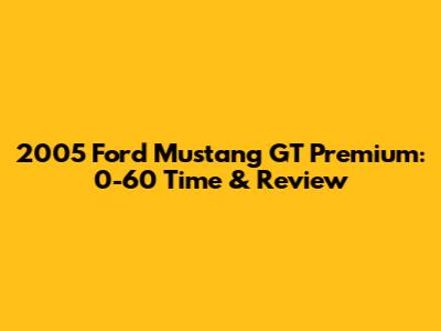 2005 Ford Mustang GT Premium: 0-60 Time & Review