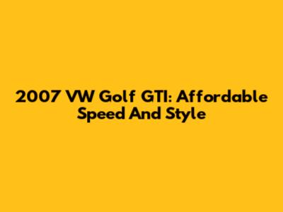 2007 VW Golf GTI: Affordable Speed And Style