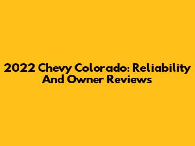 2022 Chevy Colorado: Reliability And Owner Reviews