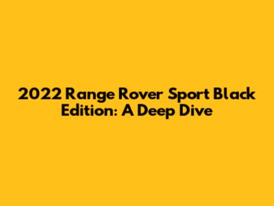 2022 Range Rover Sport Black Edition: A Deep Dive