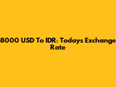 8000 USD To IDR: Today's Exchange Rate