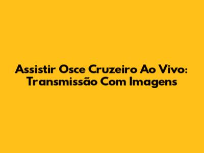 Assistir Osce Cruzeiro Ao Vivo: Transmissão Com Imagens