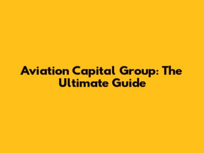 Aviation Capital Group: The Ultimate Guide