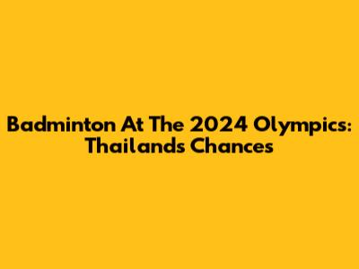Badminton At The 2024 Olympics: Thailand's Chances