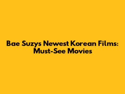 Bae Suzy's Newest Korean Films: Must-See Movies