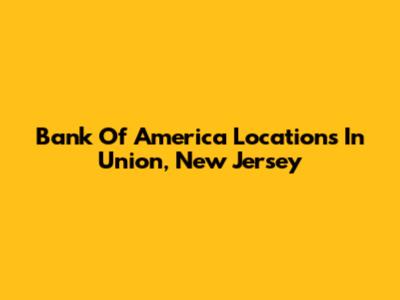 Bank Of America Locations In Union, New Jersey