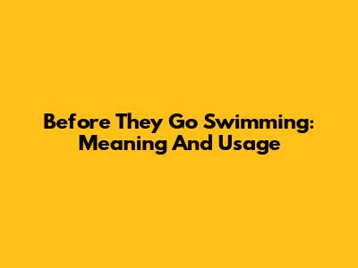 Before They Go Swimming: Meaning And Usage