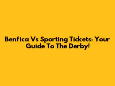Benfica Vs Sporting Tickets: Your Guide To The Derby!