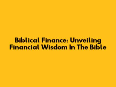 Biblical Finance: Unveiling Financial Wisdom In The Bible