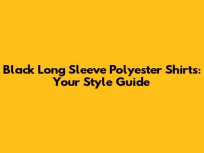 Black Long Sleeve Polyester Shirts: Your Style Guide