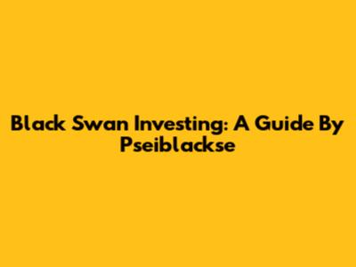 Black Swan Investing: A Guide By Pseiblackse