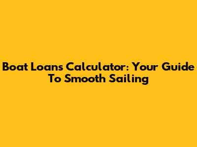 Boat Loans Calculator: Your Guide To Smooth Sailing