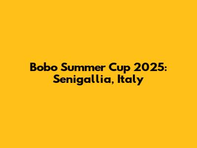 Bobo Summer Cup 2025: Senigallia, Italy