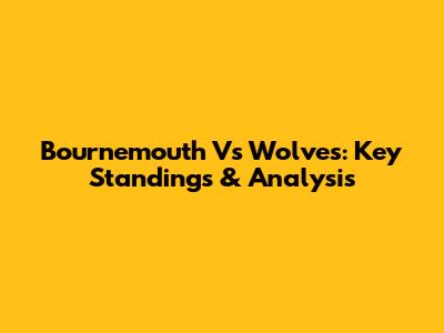 Bournemouth Vs Wolves: Key Standings & Analysis
