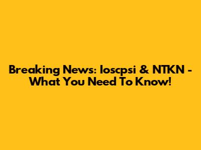 Breaking News: Ioscpsi & NTKN - What You Need To Know!