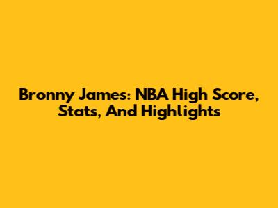 Bronny James: NBA High Score, Stats, And Highlights