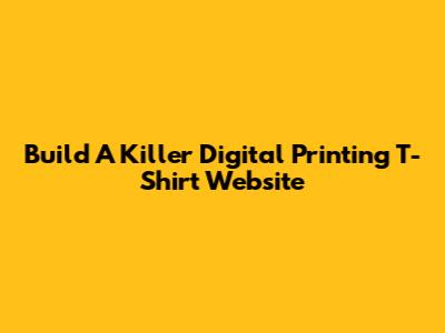 Build A Killer Digital Printing T-Shirt Website