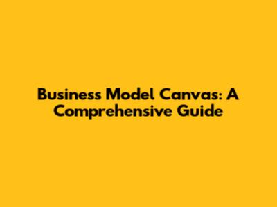 Business Model Canvas: A Comprehensive Guide