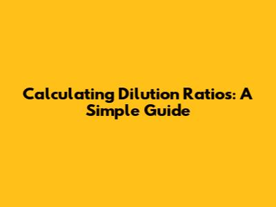 Calculating Dilution Ratios: A Simple Guide