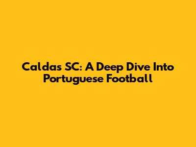 Caldas SC: A Deep Dive Into Portuguese Football