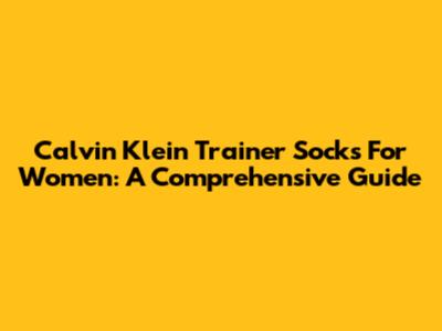 Calvin Klein Trainer Socks For Women: A Comprehensive Guide