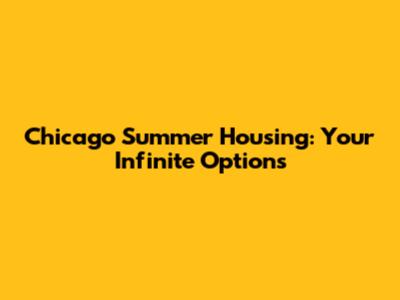 Chicago Summer Housing: Your Infinite Options