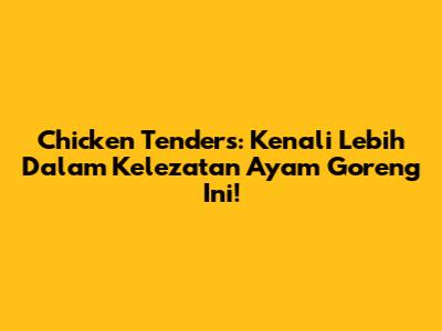 Chicken Tenders: Kenali Lebih Dalam Kelezatan Ayam Goreng Ini!