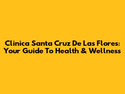 Clinica Santa Cruz De Las Flores: Your Guide To Health & Wellness