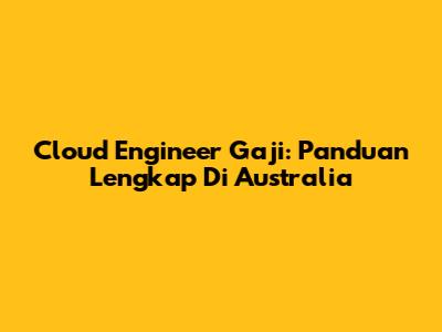 Cloud Engineer Gaji: Panduan Lengkap Di Australia