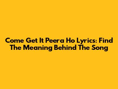 Come Get It Peera Ho Lyrics: Find The Meaning Behind The Song