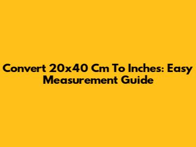 Convert 20x40 Cm To Inches: Easy Measurement Guide