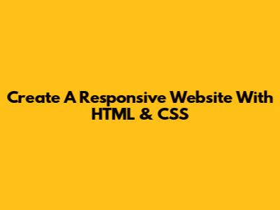 Create A Responsive Website With HTML & CSS