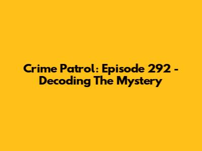 Crime Patrol: Episode 292 - Decoding The Mystery