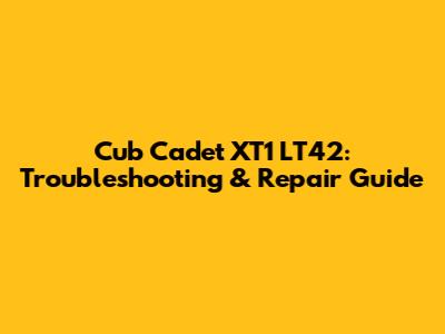 Cub Cadet XT1 LT42: Troubleshooting & Repair Guide