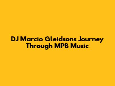 DJ Marcio Gleidson's Journey Through MPB Music