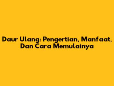 Daur Ulang: Pengertian, Manfaat, Dan Cara Memulainya