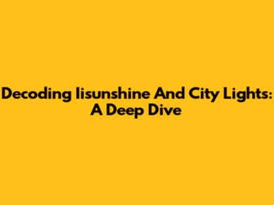 Decoding Iisunshine And City Lights: A Deep Dive