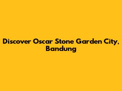 Discover Oscar Stone Garden City, Bandung