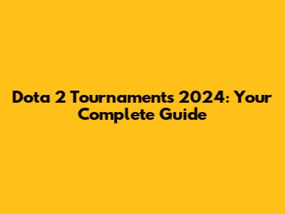 Dota 2 Tournaments 2024: Your Complete Guide