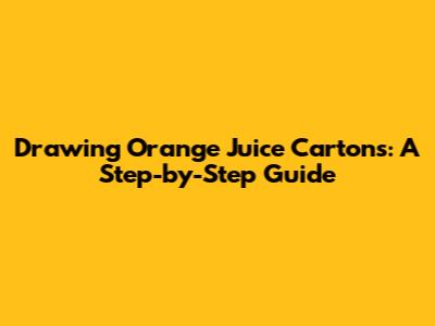 Drawing Orange Juice Cartons: A Step-by-Step Guide