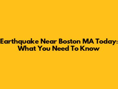Earthquake Near Boston MA Today: What You Need To Know