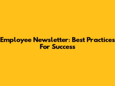 Employee Newsletter: Best Practices For Success