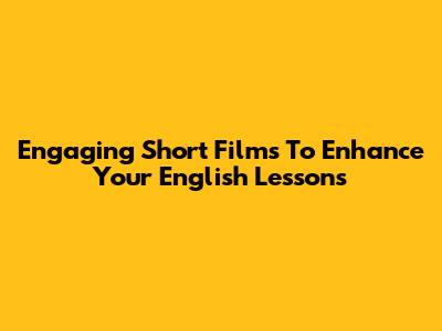 Engaging Short Films To Enhance Your English Lessons