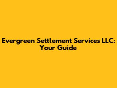 Evergreen Settlement Services LLC: Your Guide