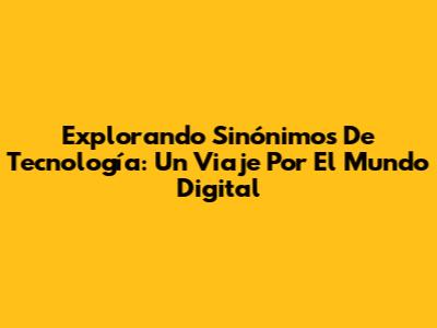 Explorando Sinónimos De Tecnología: Un Viaje Por El Mundo Digital