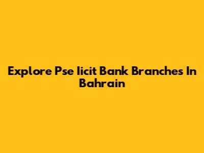 Explore Pse Iicit Bank Branches In Bahrain