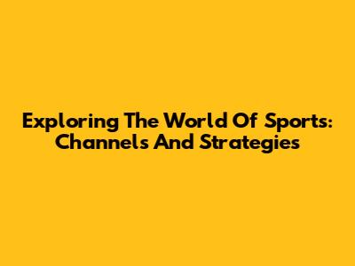 Exploring The World Of Sports: Channels And Strategies