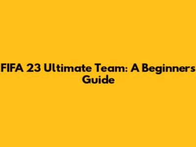 FIFA 23 Ultimate Team: A Beginner's Guide