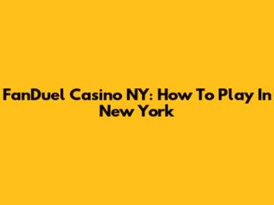 FanDuel Casino NY: How To Play In New York