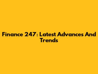 Finance 247: Latest Advances And Trends